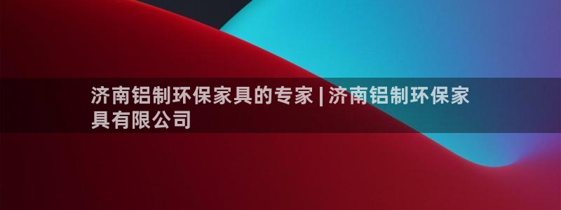 杏耀测速注册：济南铝制环保家具的专家 | 济南铝制环保家
具